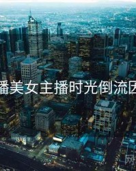 杏吧直播美女主播时光倒流因果梳理