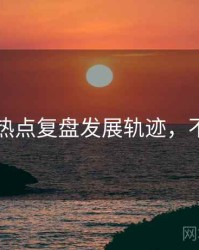 91爆料热点复盘发展轨迹，不容错过