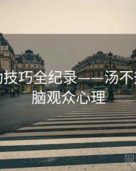 重磅互动技巧全纪录——汤不热视频电脑观众心理