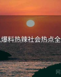 吃瓜爆料热辣社会热点全追踪