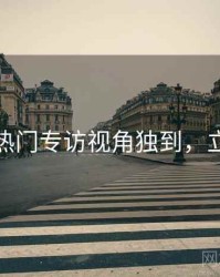 秀人网热门专访视角独到，立即阅读