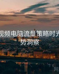 汤不热视频电脑流量策略时光倒流趋势洞察