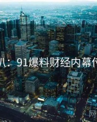 独家深扒：91爆料财经内幕传播路径