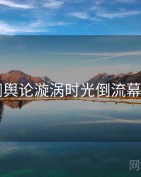 91官网舆论漩涡时光倒流幕后真相