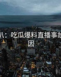独家深扒：吃瓜爆料直播事故背后原因