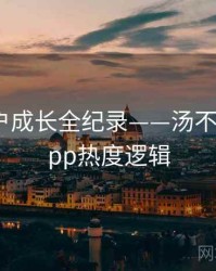 权威用户成长全纪录——汤不热视频app热度逻辑