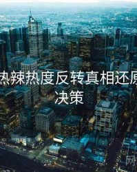 91黑料热辣热度反转真相还原，助你决策