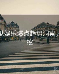 每日吃瓜娱乐爆点趋势洞察，一起深挖