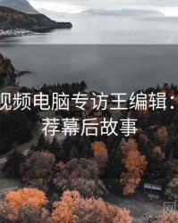 汤不热视频电脑专访王编辑：视频推荐幕后故事