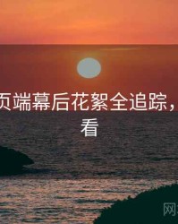 杏吧网页端幕后花絮全追踪，立即观看