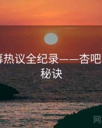 独家弹幕热议全纪录——杏吧app爆火秘诀