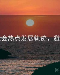 吃瓜社会热点发展轨迹，避坑必读