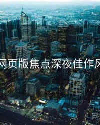 汤不热网页版焦点深夜佳作风向研判