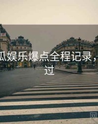 每日吃瓜娱乐爆点全程记录，不容错过