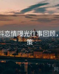 吃瓜爆料恋情曝光往事回顾，助你决策