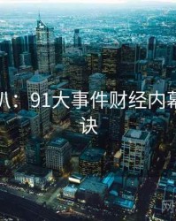 独家深扒：91大事件财经内幕爆火秘诀