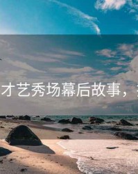 杏吧app才艺秀场幕后故事，揭秘真相