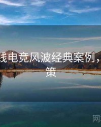 吃瓜在线电竞风波经典案例，助你决策