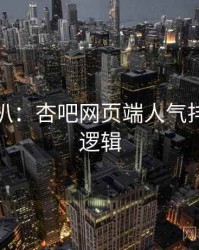 独家深扒：杏吧网页端人气排行热度逻辑