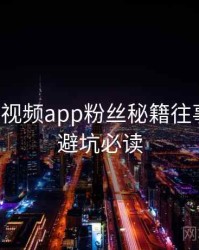 汤不热视频app粉丝秘籍往事回顾，避坑必读