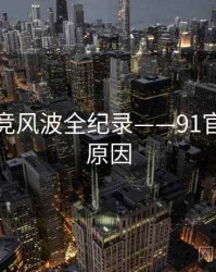 即时电竞风波全纪录——91官网背后原因