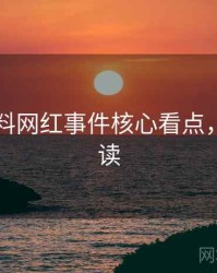 吃瓜爆料网红事件核心看点，立即阅读