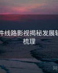 91大事件线路影视揭秘发展轨迹因果梳理