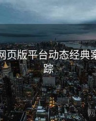 汤不热网页版平台动态经典案例全追踪