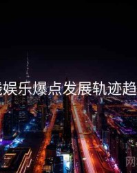 91在线娱乐爆点发展轨迹趋势洞察