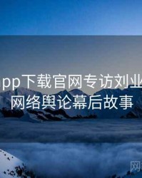 黑料社app下载官网专访刘业内人士：网络舆论幕后故事