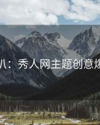 独家深扒：秀人网主题创意爆火秘诀