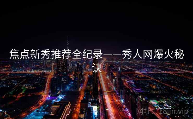 焦点新秀推荐全纪录——秀人网爆火秘诀 焦点新秀推荐全纪录——秀人网爆火秘诀