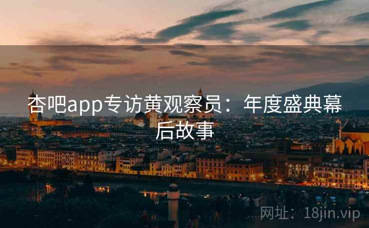 杏吧app专访黄观察员:年度盛典幕后故事 杏吧app专访黄观察员:年度盛典幕后故事