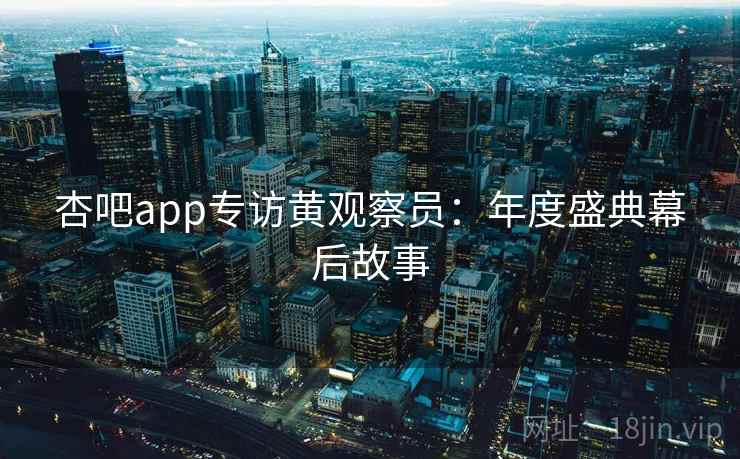 杏吧app专访黄观察员:年度盛典幕后故事 杏吧app专访黄观察员:年度盛典幕后故事