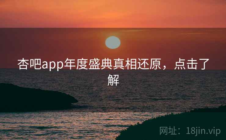 杏吧app年度盛典真相还原,点击了解 杏吧app年度盛典真相还原,点击了解