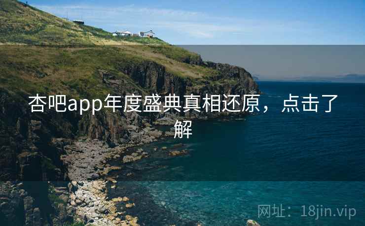 杏吧app年度盛典真相还原,点击了解 杏吧app年度盛典真相还原,点击了解