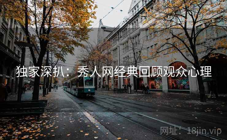 独家深扒：秀人网经典回顾观众心理