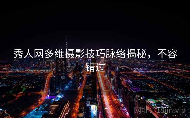 秀人网多维摄影技巧脉络揭秘,不容错过 秀人网多维摄影技巧脉络揭秘,不容错过