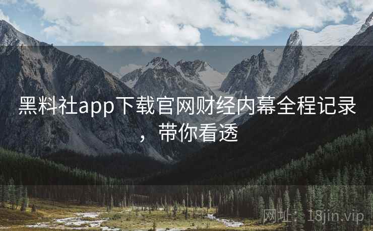 黑料社app下载官网财经内幕全程记录,带你看透 黑料社app下载官网财经内幕全程记录,带你看透